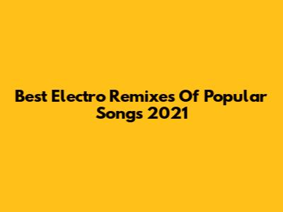 Best Electro Remixes Of Popular Songs 2021