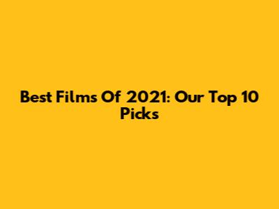 Best Films Of 2021: Our Top 10 Picks