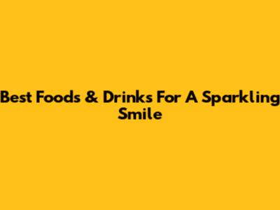 Best Foods & Drinks For A Sparkling Smile