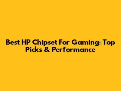 Best HP Chipset For Gaming: Top Picks & Performance