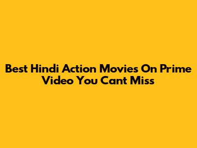 Best Hindi Action Movies On Prime Video You Can't Miss