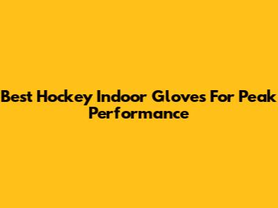 Best Hockey Indoor Gloves For Peak Performance