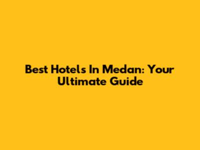 Best Hotels In Medan: Your Ultimate Guide