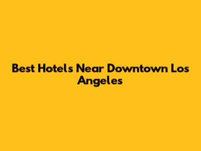Best Hotels Near Downtown Los Angeles