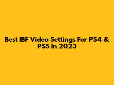 Best IBF Video Settings For PS4 & PS5 In 2023