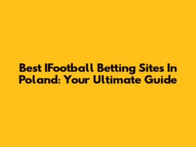 Best IFootball Betting Sites In Poland: Your Ultimate Guide