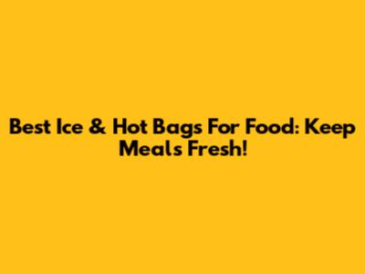 Best Ice & Hot Bags For Food: Keep Meals Fresh!