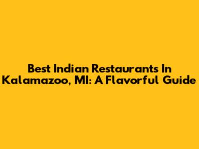 Best Indian Restaurants In Kalamazoo, MI: A Flavorful Guide