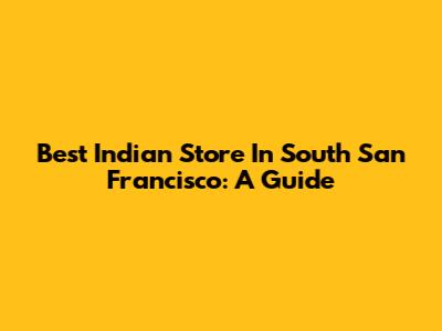 Best Indian Store In South San Francisco: A Guide