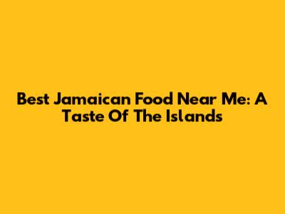 Best Jamaican Food Near Me: A Taste Of The Islands