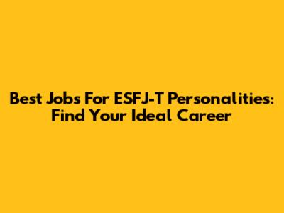 Best Jobs For ESFJ-T Personalities: Find Your Ideal Career
