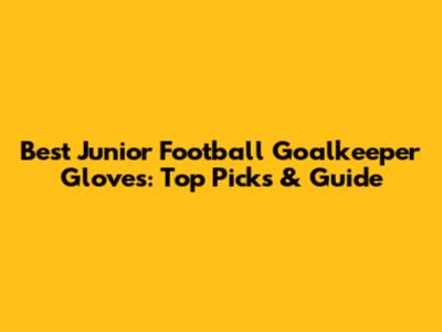 Best Junior Football Goalkeeper Gloves: Top Picks & Guide