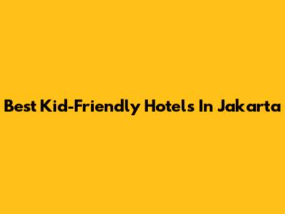 Best Kid-Friendly Hotels In Jakarta