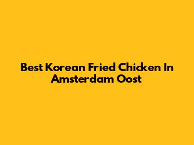 Best Korean Fried Chicken In Amsterdam Oost