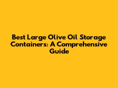 Best Large Olive Oil Storage Containers: A Comprehensive Guide