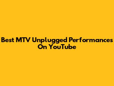 Best MTV Unplugged Performances On YouTube