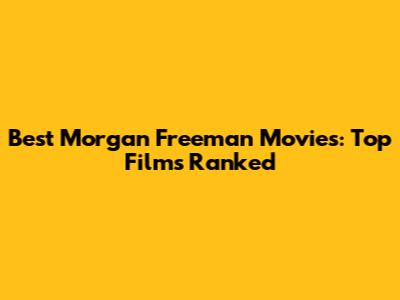 Best Morgan Freeman Movies: Top Films Ranked