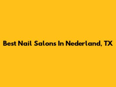 Best Nail Salons In Nederland, TX