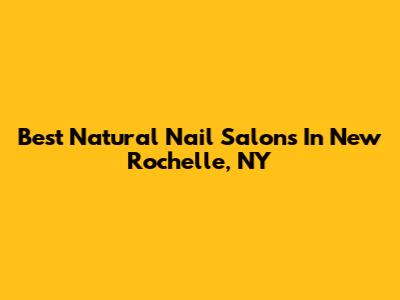Best Natural Nail Salons In New Rochelle, NY