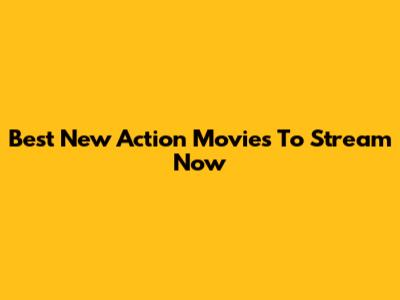 Best New Action Movies To Stream Now