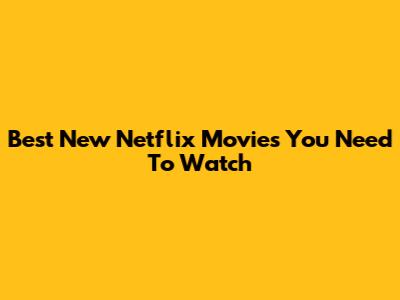 Best New Netflix Movies You Need To Watch