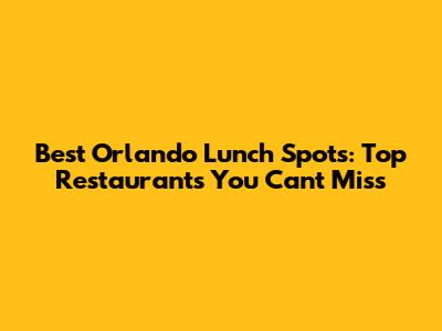 Best Orlando Lunch Spots: Top Restaurants You Can't Miss