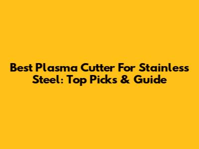 Best Plasma Cutter For Stainless Steel: Top Picks & Guide