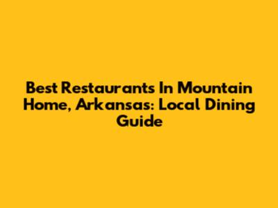 Best Restaurants In Mountain Home, Arkansas: Local Dining Guide