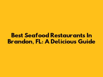 Best Seafood Restaurants In Brandon, FL: A Delicious Guide