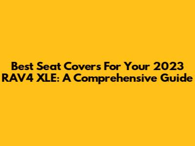Best Seat Covers For Your 2023 RAV4 XLE: A Comprehensive Guide