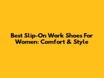 Best Slip-On Work Shoes For Women: Comfort & Style