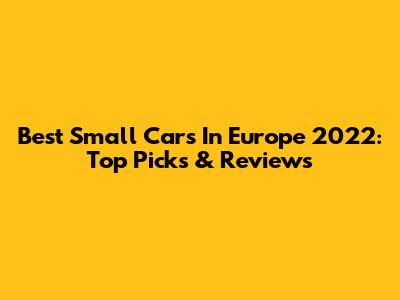 Best Small Cars In Europe 2022: Top Picks & Reviews