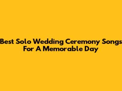 Best Solo Wedding Ceremony Songs For A Memorable Day