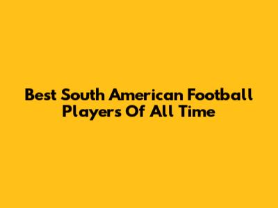 Best South American Football Players Of All Time