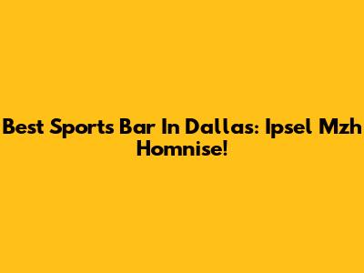 Best Sports Bar In Dallas: Ipsel Mzh Homnise!