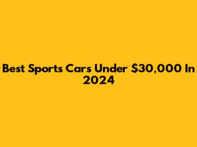 Best Sports Cars Under $30,000 In 2024