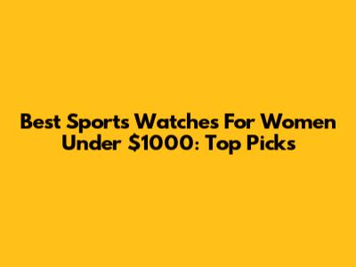 Best Sports Watches For Women Under $1000: Top Picks