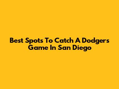 Best Spots To Catch A Dodgers Game In San Diego