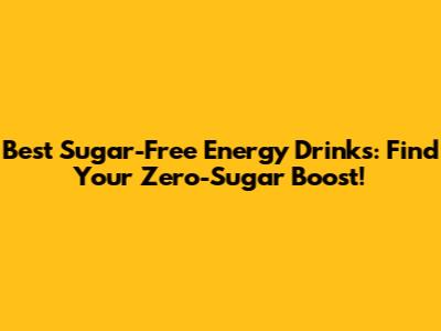 Best Sugar-Free Energy Drinks: Find Your Zero-Sugar Boost!