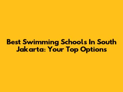 Best Swimming Schools In South Jakarta: Your Top Options
