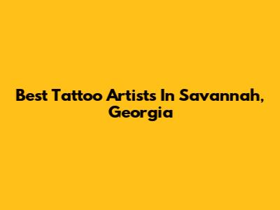 Best Tattoo Artists In Savannah, Georgia