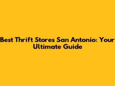 Best Thrift Stores San Antonio: Your Ultimate Guide