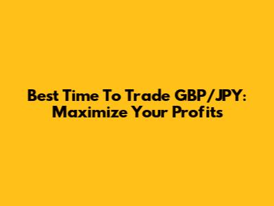 Best Time To Trade GBP/JPY: Maximize Your Profits