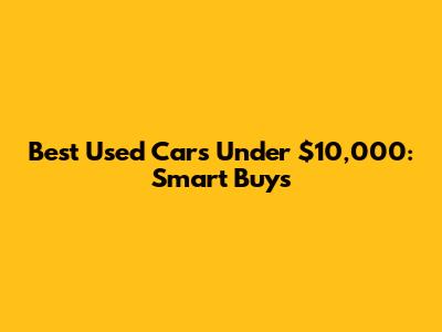 Best Used Cars Under $10,000: Smart Buys