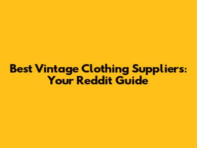 Best Vintage Clothing Suppliers: Your Reddit Guide