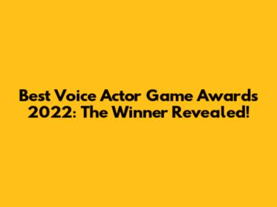 Best Voice Actor Game Awards 2022: The Winner Revealed!
