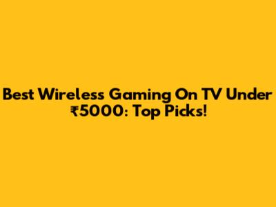 Best Wireless Gaming On TV Under ₹5000: Top Picks!