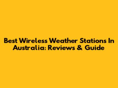 Best Wireless Weather Stations In Australia: Reviews & Guide