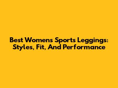 Best Women's Sports Leggings: Styles, Fit, And Performance