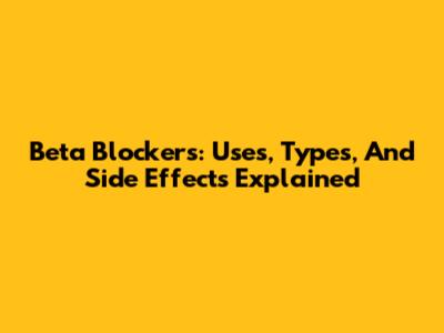 Beta Blockers: Uses, Types, And Side Effects Explained